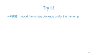 Try it!
§ #練習：Import the numpy package under the name np
9
 