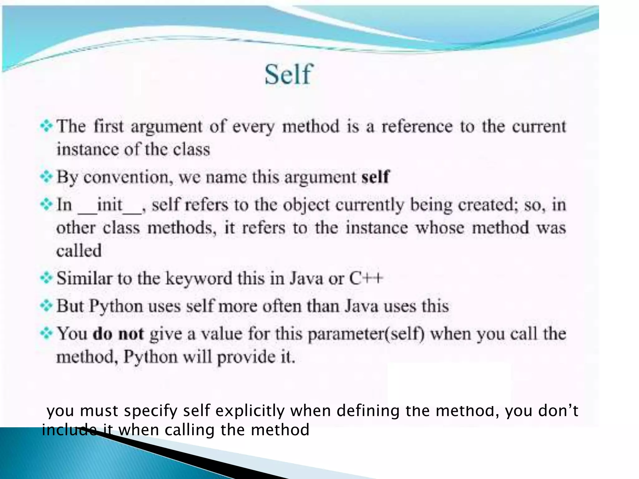 you must specify self explicitly when defining the method, you don’t
include it when calling the method
 
