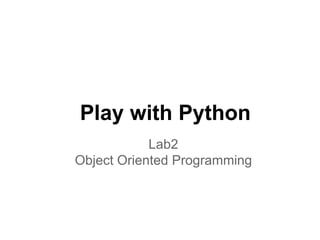 Play with Python
            Lab2
Object Oriented Programming
 