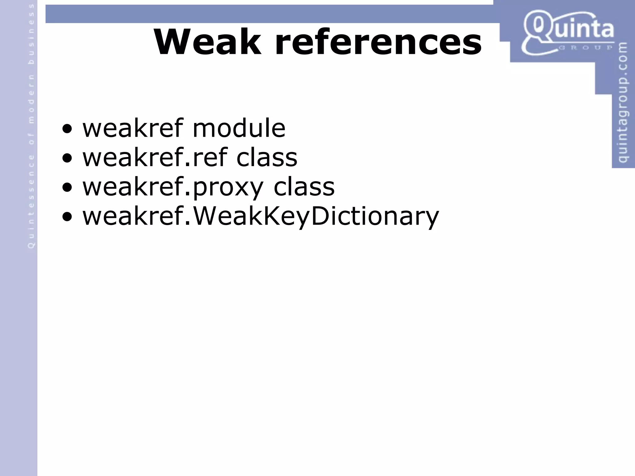 Weak references weakref module weakref.ref class weakref.proxy class weakref.WeakKeyDictionary 