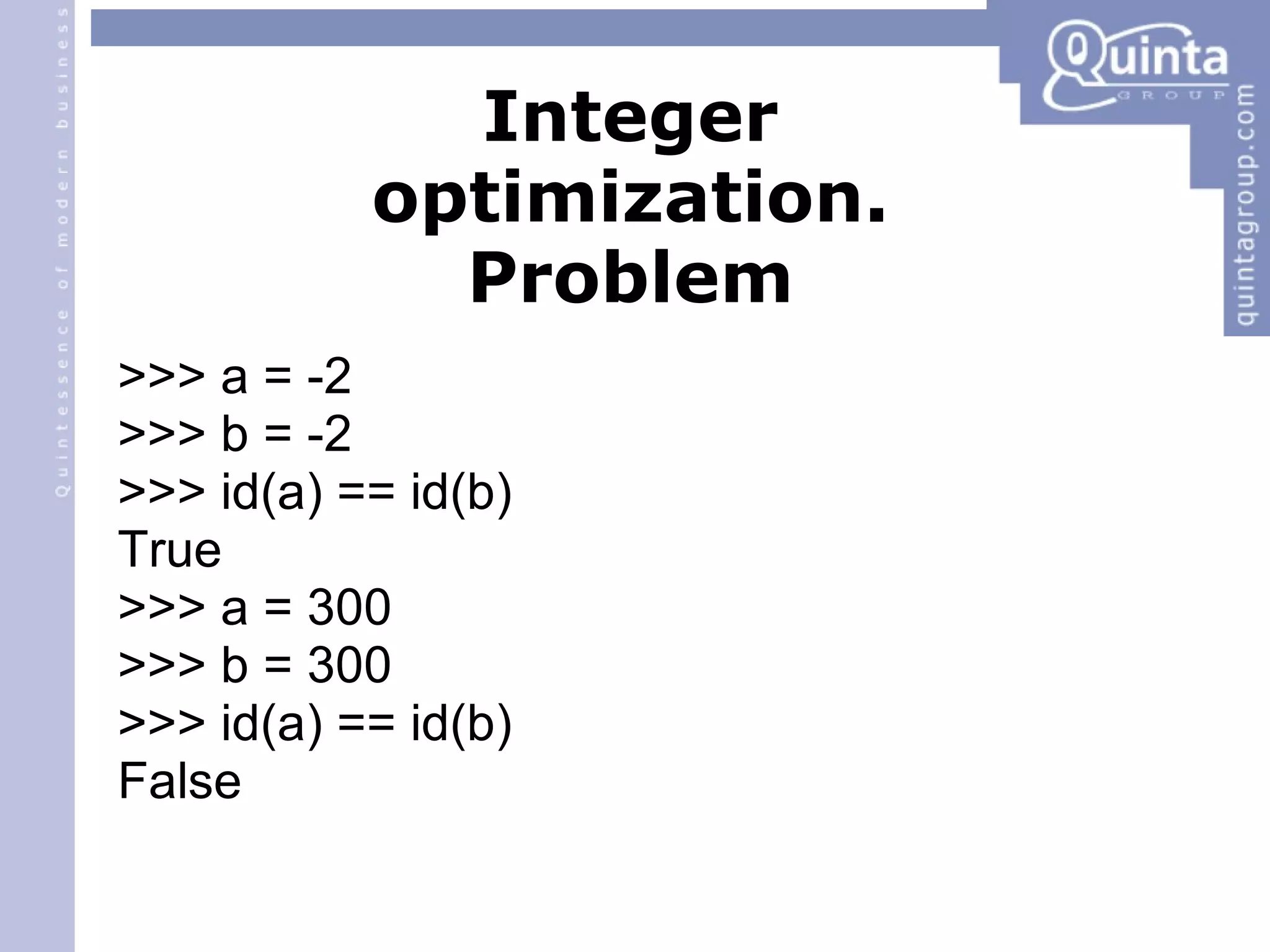 Integer optimization. Problem >>> a = -2 >>> b = -2 >>> id(a) == id(b) ‏ True >>> a = 300 >>> b = 300 >>> id(a) == id(b) ‏ False 