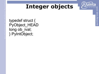 Integer objects typedef struct { PyObject_HEAD long ob_ival; } PyIntObject; 
