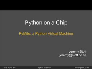 Python on a Chip
                  PyMite, a Python Virtual Machine



                                                      Jeremy Stott
                                                jeremy@stott.co.nz


Kiwi Pycon 2011              Python on a Chip             jeremy@stott.co.nz
 