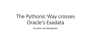 The Pythonic Way crosses
Oracle‘s Exadata
by rainer schuettengruber
 