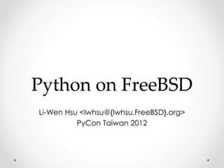 Python on FreeBSD
Li-Wen Hsu <lwhsu@{lwhsu,FreeBSD}.org>
          PyCon Taiwan 2012
 