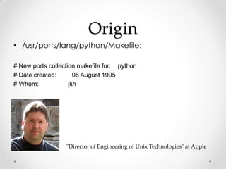 Origin
• /usr/ports/lang/python/Makefile:

# New ports collection makefile for: python
# Date created:       08 August 199...