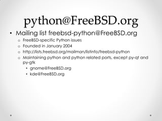 python@FreeBSD.org
• Mailing list freebsd-python@FreeBSD.org
  o   FreeBSD-specific Python issues
  o   Founded in January...