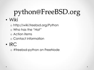 python@FreeBSD.org
• Wiki
  o   http://wiki.freebsd.org/Python
  o   Who has the “Hat”
  o   Action items
  o   Contact in...