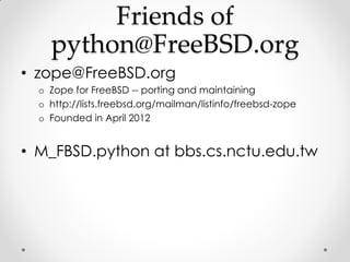 Friends of
    python@FreeBSD.org
• zope@FreeBSD.org
  o Zope for FreeBSD -- porting and maintaining
  o http://lists.free...