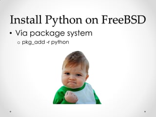 Install Python on FreeBSD
• Via package system
 o pkg_add -r python
 