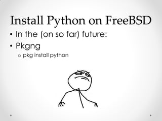 Install Python on FreeBSD
• In the (on so far) future:
• Pkgng
  o pkg install python
 
