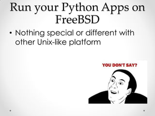 Run your Python Apps on
       FreeBSD
• Nothing special or different with
  other Unix-like platform
 