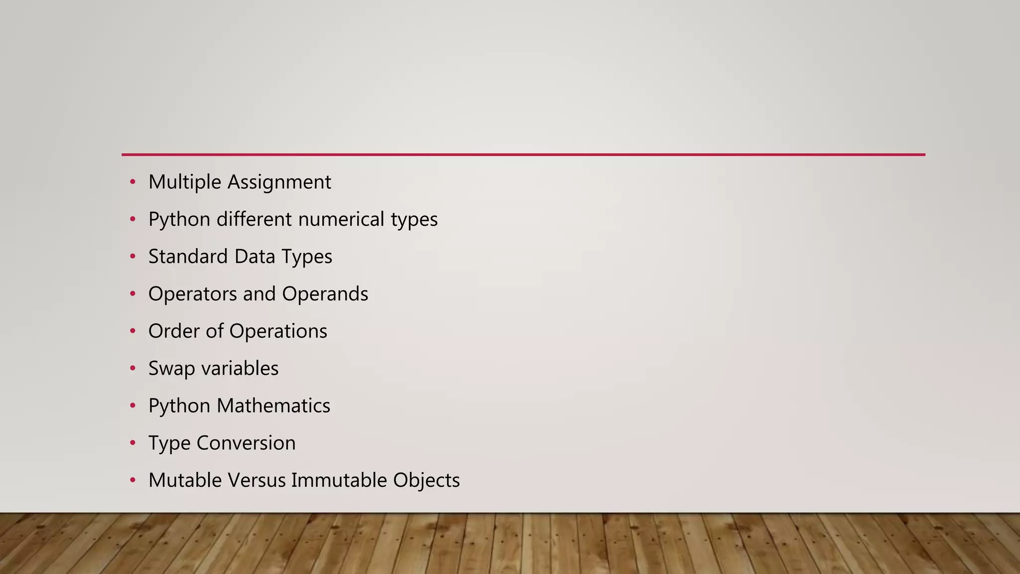 • Multiple Assignment
• Python different numerical types
• Standard Data Types
• Operators and Operands
• Order of Operations
• Swap variables
• Python Mathematics
• Type Conversion
• Mutable Versus Immutable Objects
 