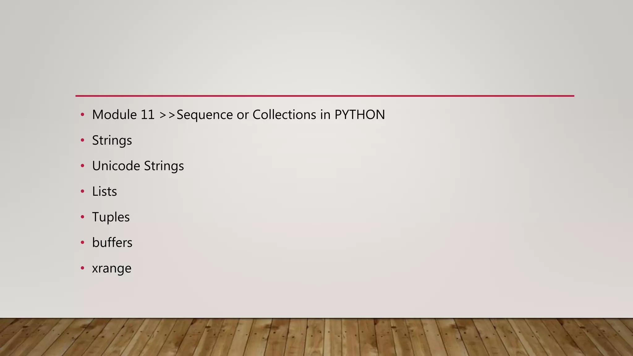 • Module 11 >>Sequence or Collections in PYTHON
• Strings
• Unicode Strings
• Lists
• Tuples
• buffers
• xrange
 