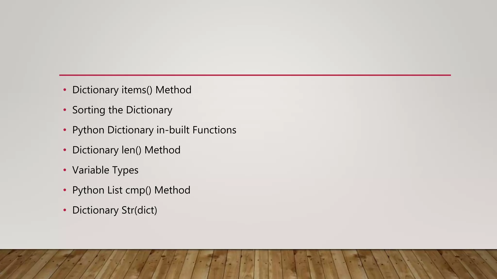 • Dictionary items() Method
• Sorting the Dictionary
• Python Dictionary in-built Functions
• Dictionary len() Method
• Variable Types
• Python List cmp() Method
• Dictionary Str(dict)
 