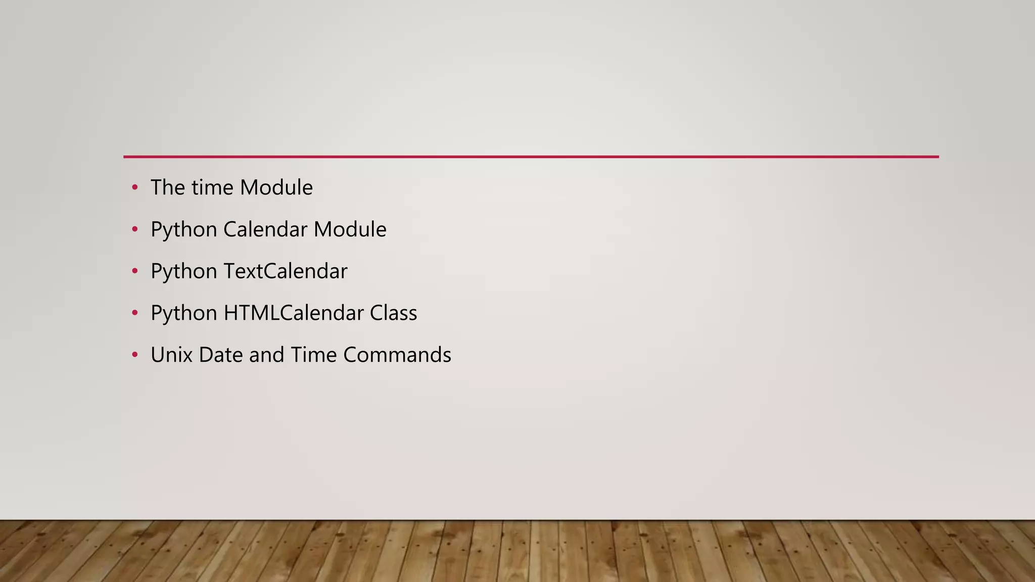 • The time Module
• Python Calendar Module
• Python TextCalendar
• Python HTMLCalendar Class
• Unix Date and Time Commands
 