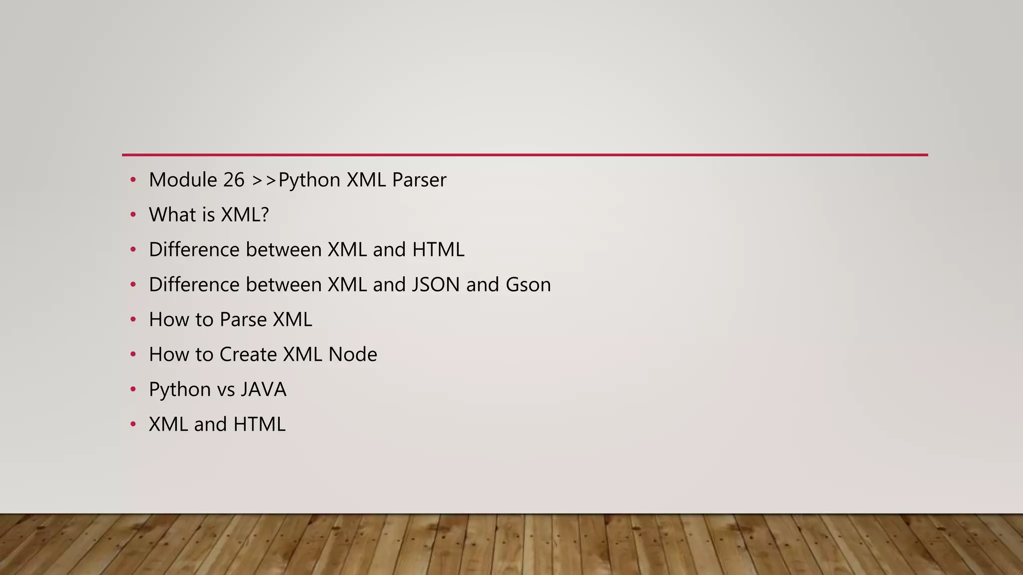 • Module 26 >>Python XML Parser
• What is XML?
• Difference between XML and HTML
• Difference between XML and JSON and Gson
• How to Parse XML
• How to Create XML Node
• Python vs JAVA
• XML and HTML
 