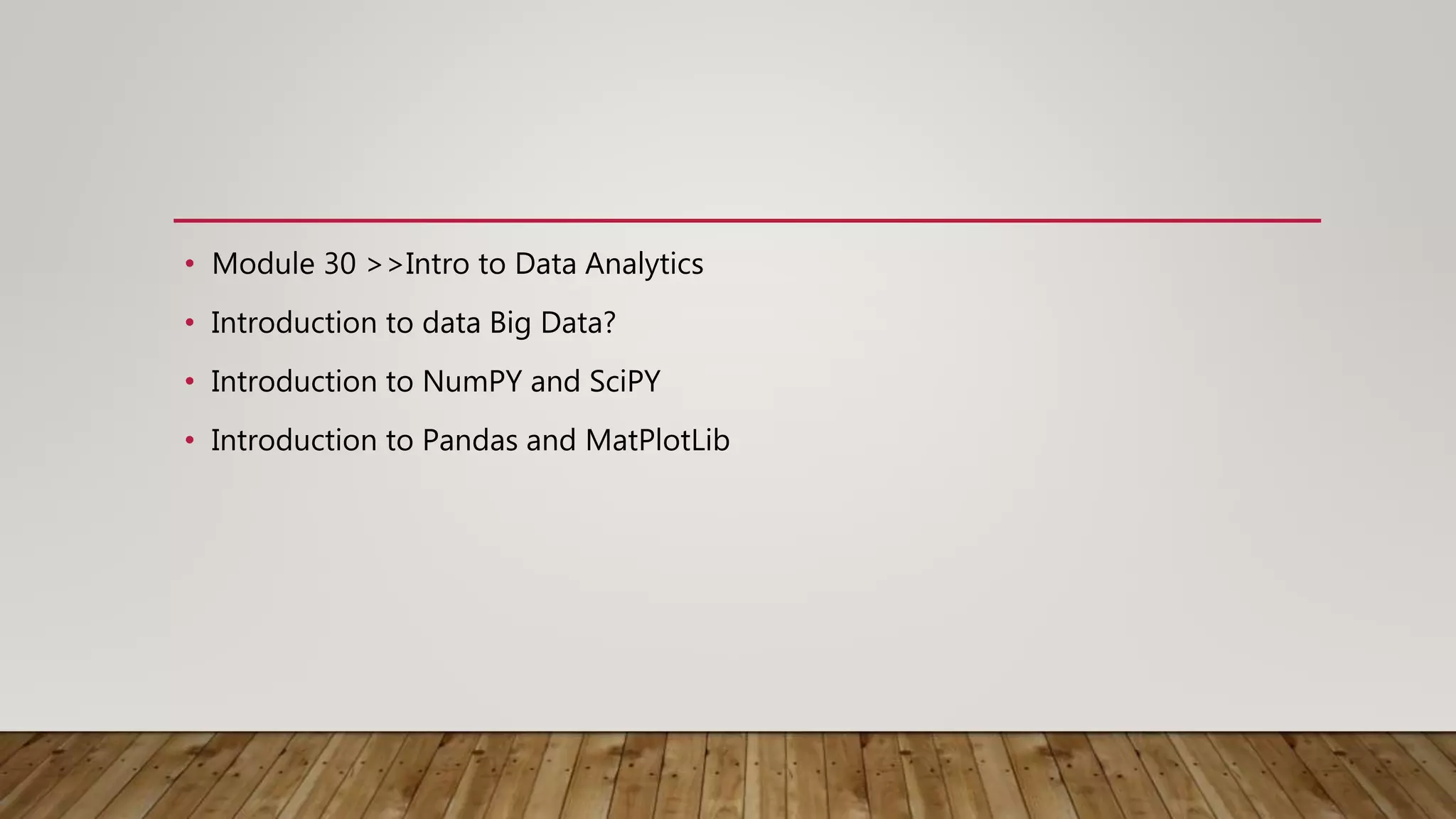 • Module 30 >>Intro to Data Analytics
• Introduction to data Big Data?
• Introduction to NumPY and SciPY
• Introduction to Pandas and MatPlotLib
 