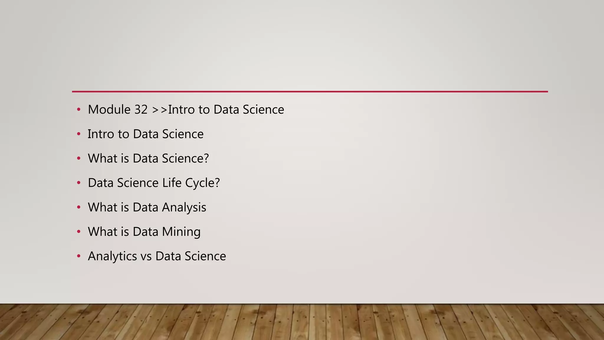 • Module 32 >>Intro to Data Science
• Intro to Data Science
• What is Data Science?
• Data Science Life Cycle?
• What is Data Analysis
• What is Data Mining
• Analytics vs Data Science
 