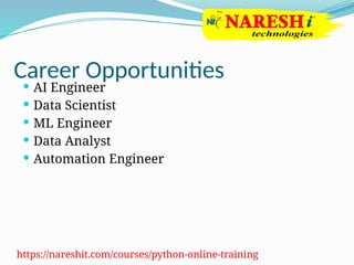 Career Opportunities
 AI Engineer
 Data Scientist
 ML Engineer
 Data Analyst
 Automation Engineer
https://nareshit.com/courses/python-online-training
 