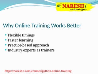 Why Online Training Works Better
 Flexible timings
 Faster learning
 Practice-based approach
 Industry experts as trainers
https://nareshit.com/courses/python-online-training
 