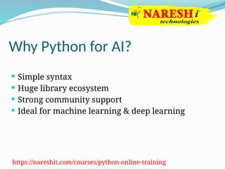 Why Python for AI?
 Simple syntax
 Huge library ecosystem
 Strong community support
 Ideal for machine learning & deep learning
https://nareshit.com/courses/python-online-training
 