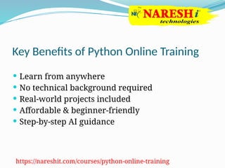Key Benefits of Python Online Training
 Learn from anywhere
 No technical background required
 Real-world projects included
 Affordable & beginner-friendly
 Step-by-step AI guidance
https://nareshit.com/courses/python-online-training
 