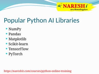 Popular Python AI Libraries
 NumPy
 Pandas
 Matplotlib
 Scikit-learn
 TensorFlow
 PyTorch
https://nareshit.com/courses/python-online-training
 