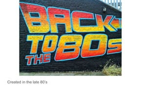 Created in the late 80’s
 