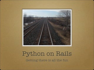 Python on Rails
Getting there is all the fun
 