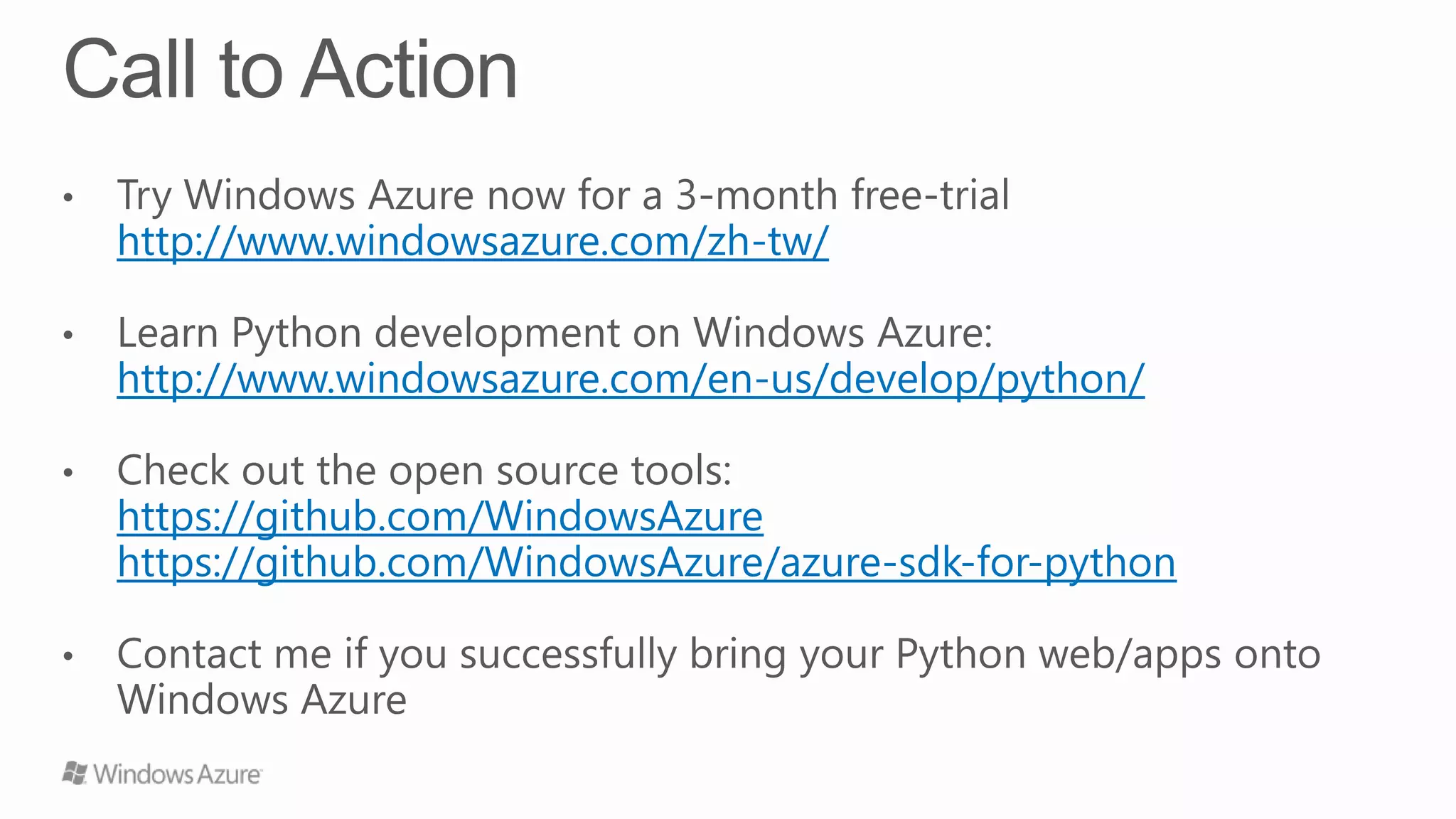 http://www.windowsazure.com/zh-tw/
http://www.windowsazure.com/en-us/develop/python/
https://github.com/WindowsAzure
https://github.com/WindowsAzure/azure-sdk-for-python