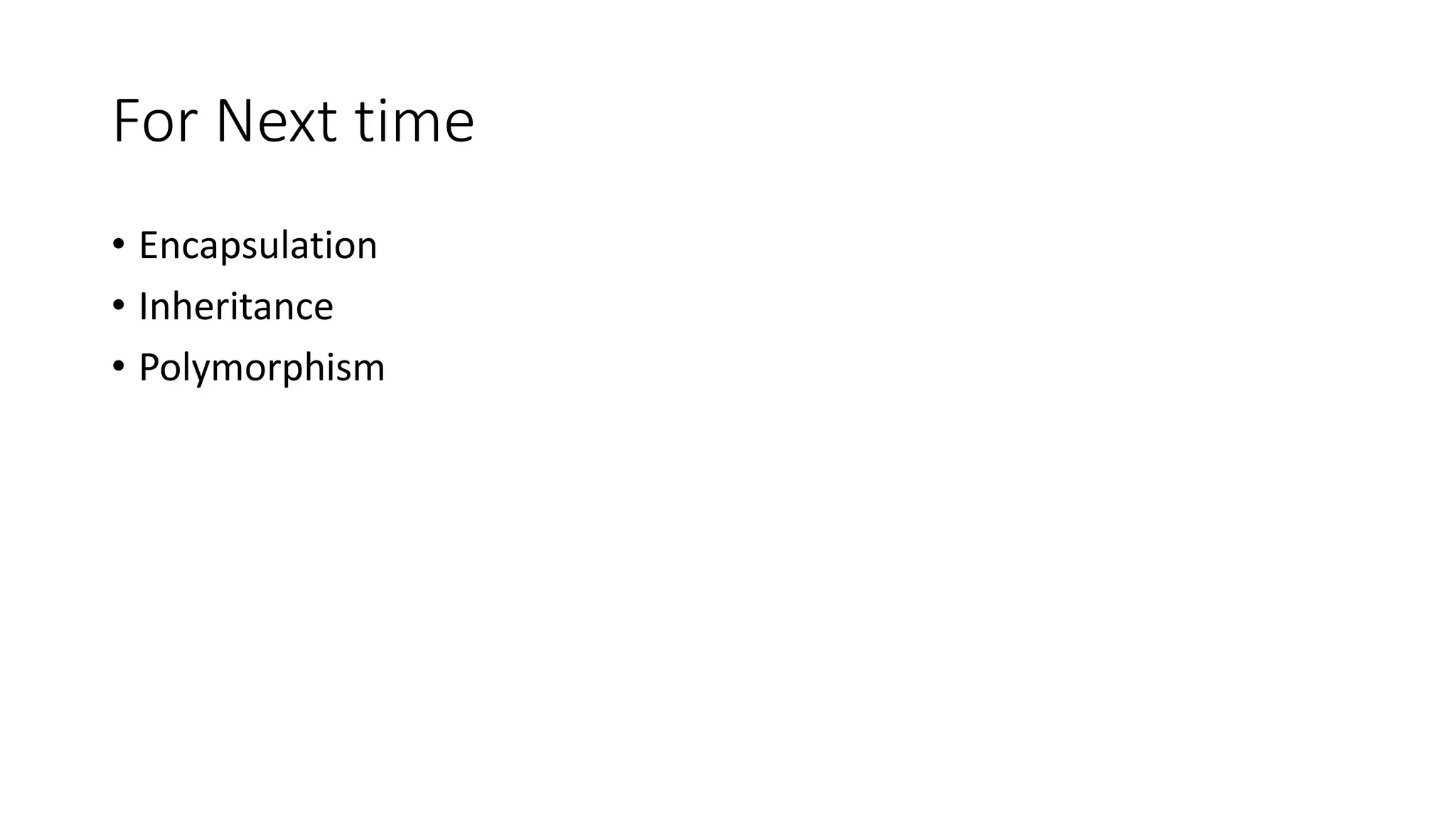For Next time
• Encapsulation
• Inheritance
• Polymorphism
 