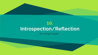 10.
Introspection/Reflection
Me using myself
 