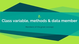 2.
Class variable, methods & data member
Members of the great concept
 