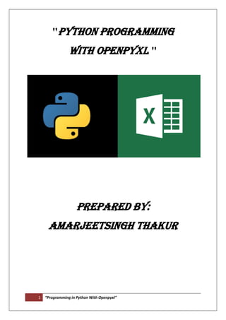 1 “Programming in Python With Openpyxl”
"PYTHON PROGRAMMING
With OPENPYXL "
Prepared by:
AMARjeetsingh thakur
 