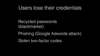 Users lose their credentials 
Recycled passwords 
(blackmarket) 
Phishing (Google Adwords attack) 
Stolen two-factor codes 
 