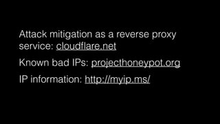 Attack mitigation as a reverse proxy 
service: cloudflare.net 
Known bad IPs: projecthoneypot.org 
IP information: http://myip.ms/ 
 