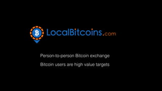 Person-to-person Bitcoin exchange 
Bitcoin users are high value targets 
 