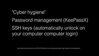 "Cyber hygiene" 
Password management (KeePassX) 
SSH keys (automatically unlock on 
your computer computer login) 
! 
http://opensourcehacker.com/2012/10/24/ssh-key-and-passwordless-login-basics-for-developers/ 
 
