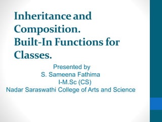 Inheritanceand
Composition.
Built-In Functions for
Classes.
Presented by
S. Sameena Fathima
I-M.Sc (CS)
Nadar Saraswathi College of Arts and Science
 