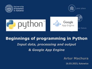 Beginnings of programming in Python
Input data, processing and output
& Google App Engine
Artur Machura
16.03.2023, Katowice
 