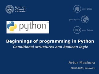 Beginnings of programming in Python
Artur Machura
08.05.2023, Katowice
Conditional structures and boolean logic
 