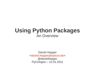 Using Python Packages
        An Overview



          Daniel Hepper
    <daniel.hepper@epicco.de>
          @danielhepper
     PyCologne – 12.01.2011
 