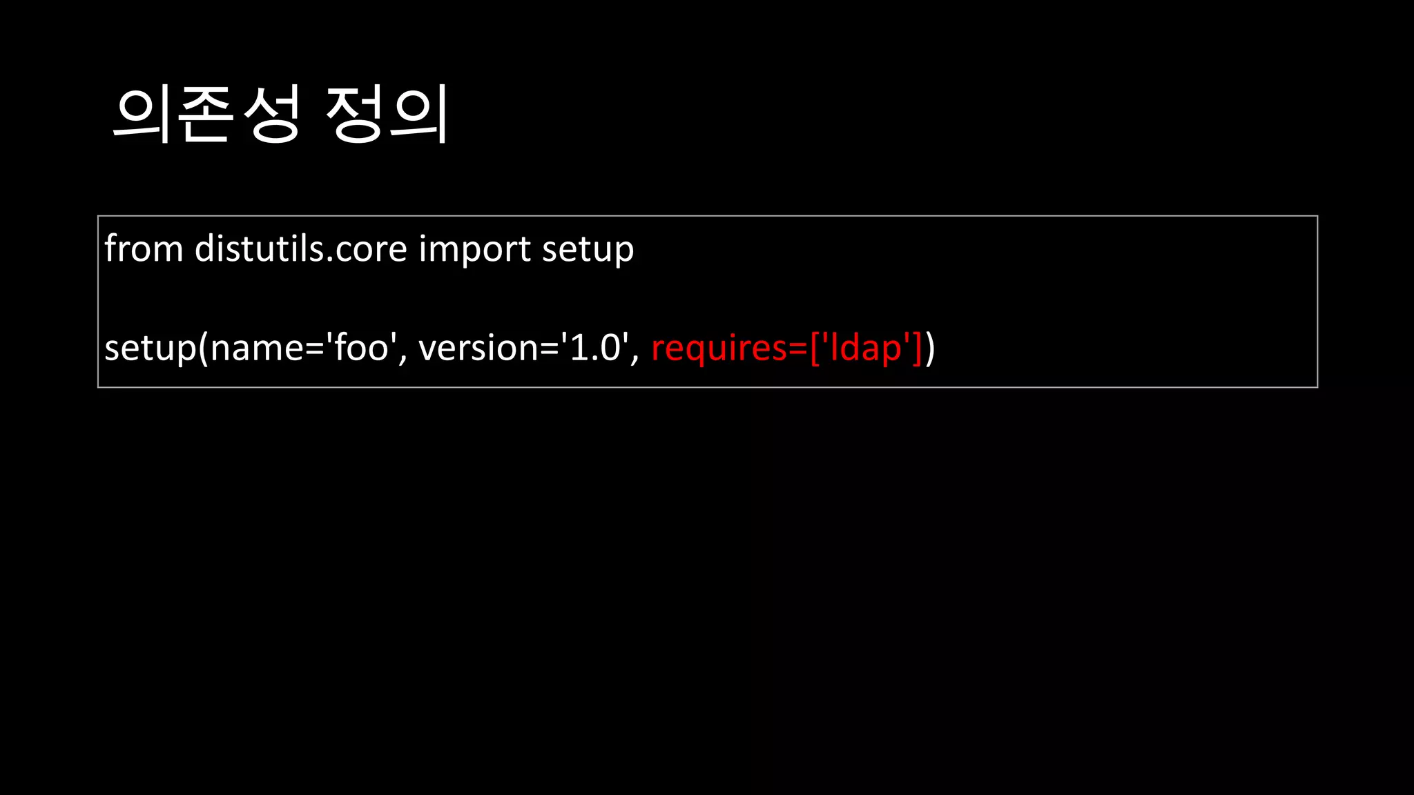 의존성 정의
from distutils.core import setup

setup(name='foo', version='1.0', requires=['ldap'])
 
