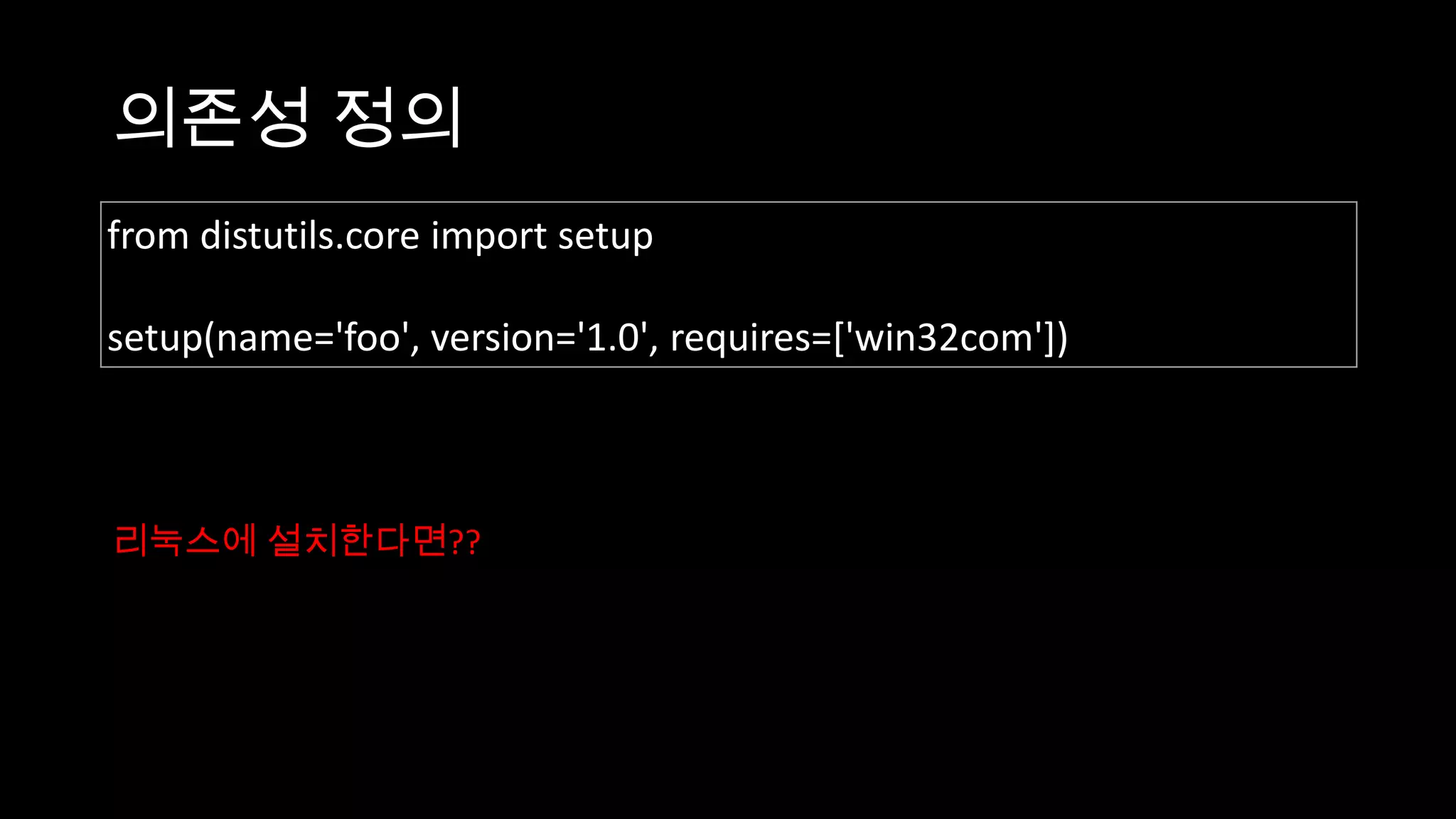 의존성 정의
from distutils.core import setup

setup(name='foo', version='1.0', requires=['win32com'])



리눅스에 설치한다면??
 