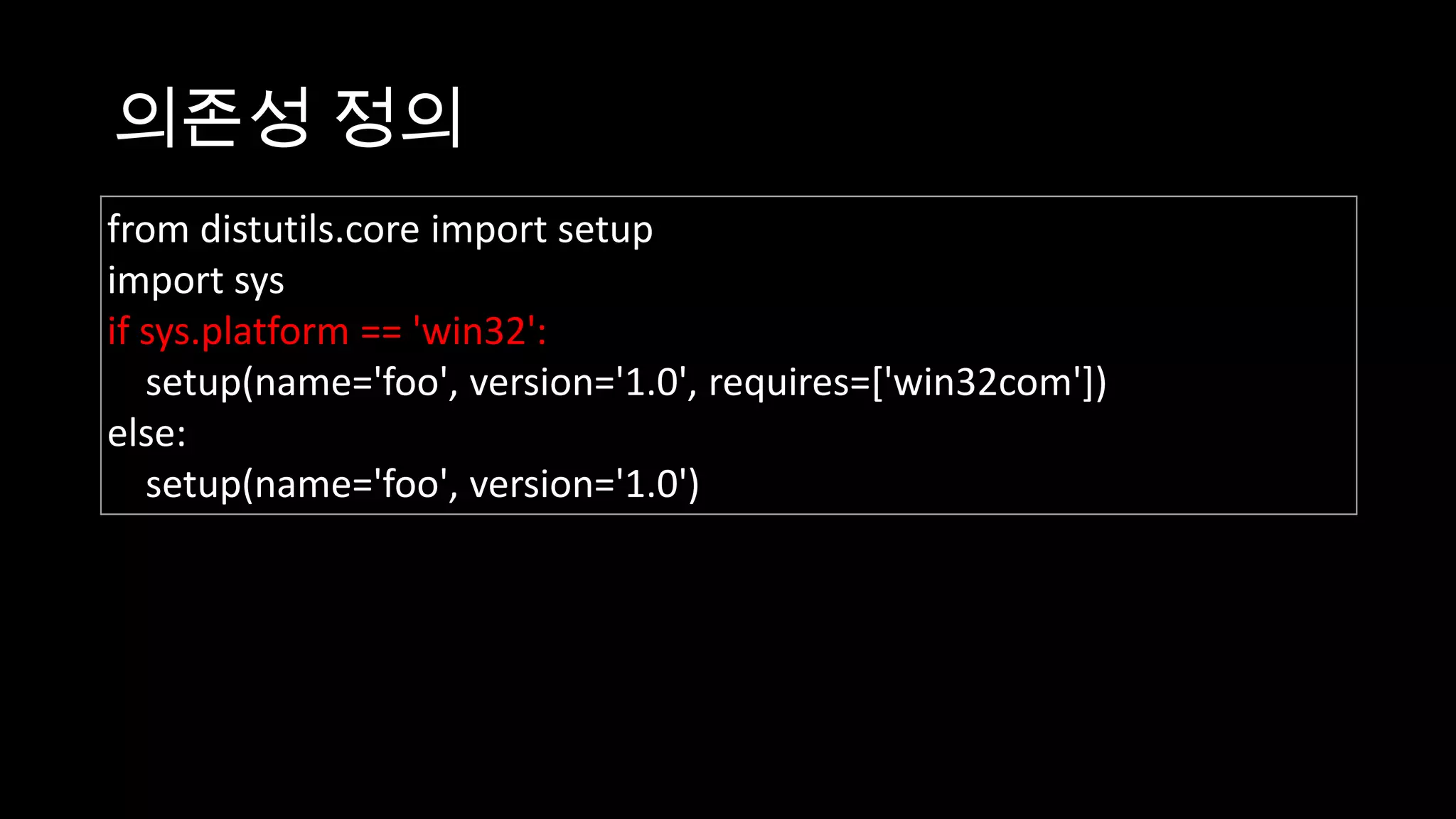 의존성 정의
from distutils.core import setup
import sys
if sys.platform == 'win32':
   setup(name='foo', version='1.0', requires=['win32com'])
else:
   setup(name='foo', version='1.0')
 