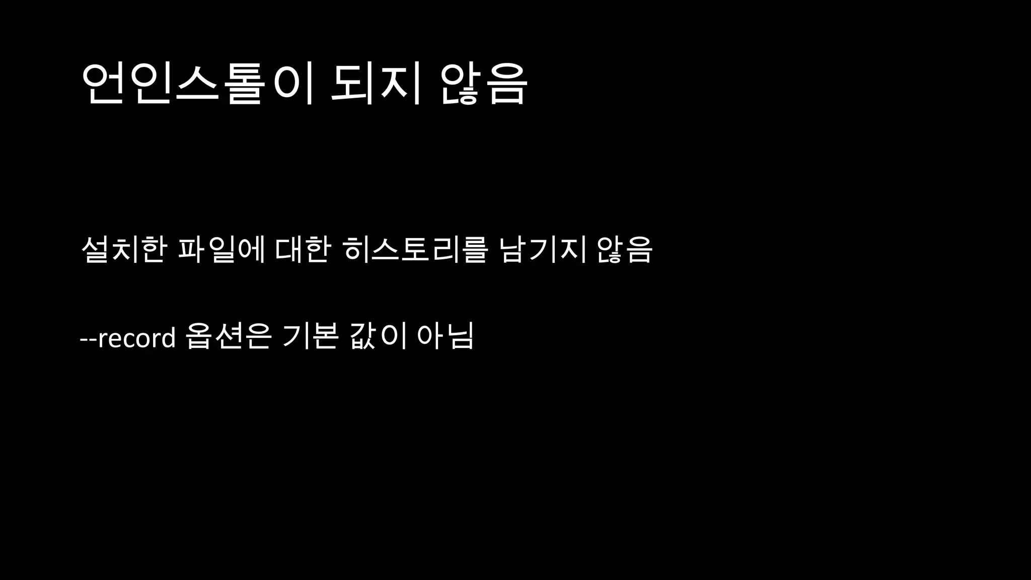 언인스톨이 되지 않음


설치한 파일에 대한 히스토리를 남기지 않음

--record 옵션은 기본 값이 아님
 