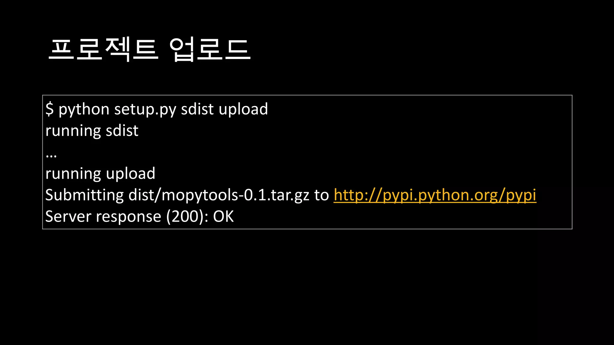 프로젝트 업로드
$ python setup.py sdist upload
running sdist
…
running upload
Submitting dist/mopytools-0.1.tar.gz to http://pypi.python.org/pypi
Server response (200): OK
 