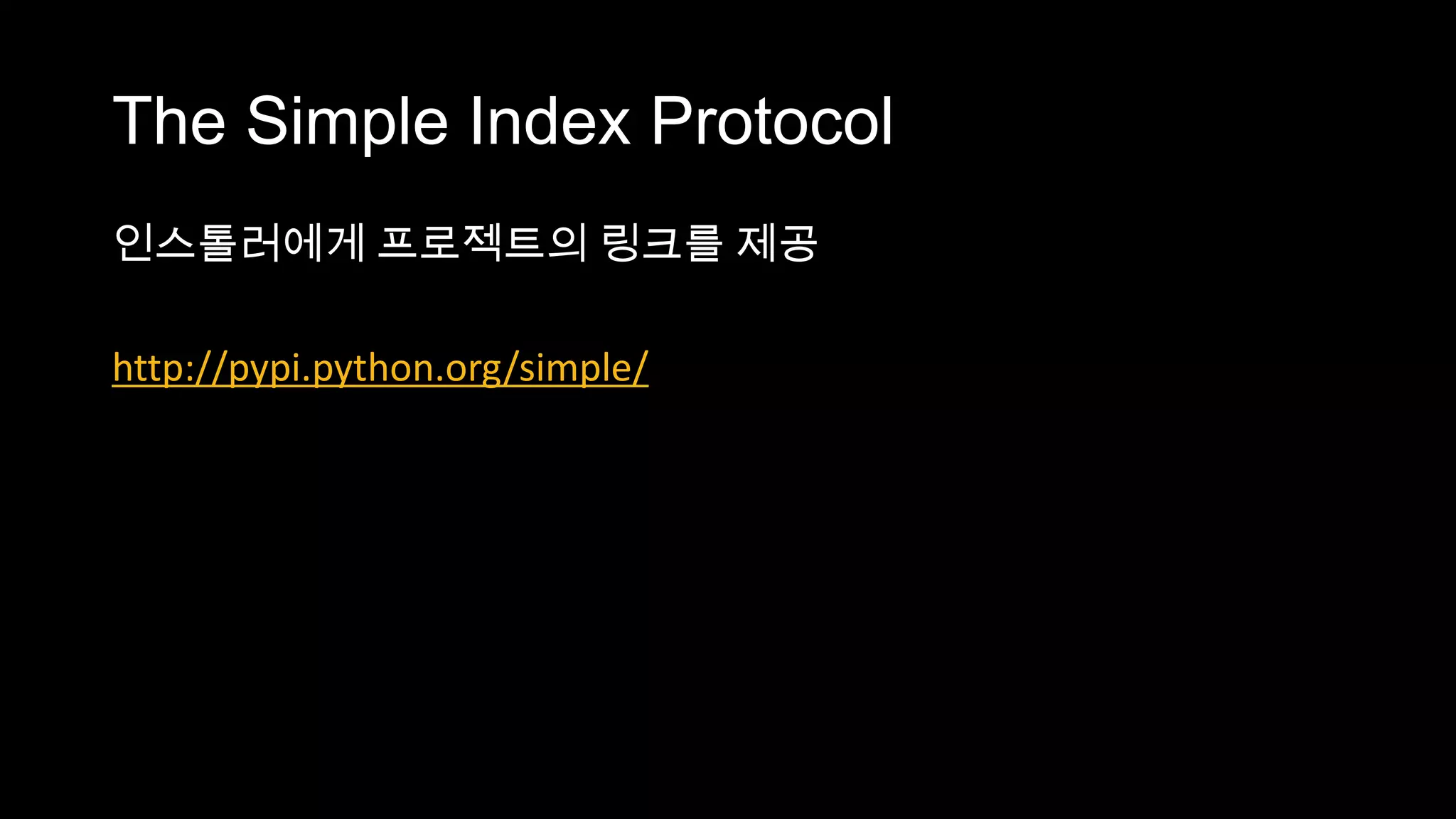 The Simple Index Protocol
인스톨러에게 프로젝트의 링크를 제공

http://pypi.python.org/simple/
 