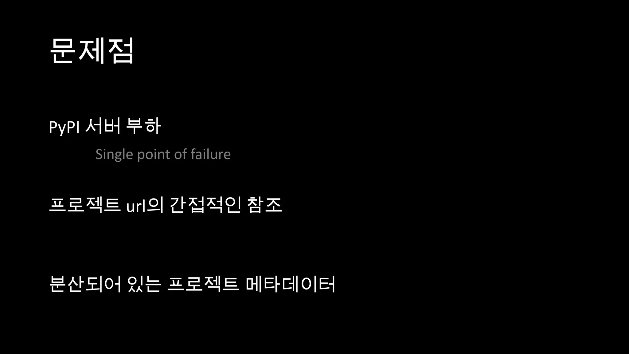 문제점

PyPI 서버 부하
    Single point of failure


프로젝트 url의 간접적인 참조



분산되어 있는 프로젝트 메타데이터
 